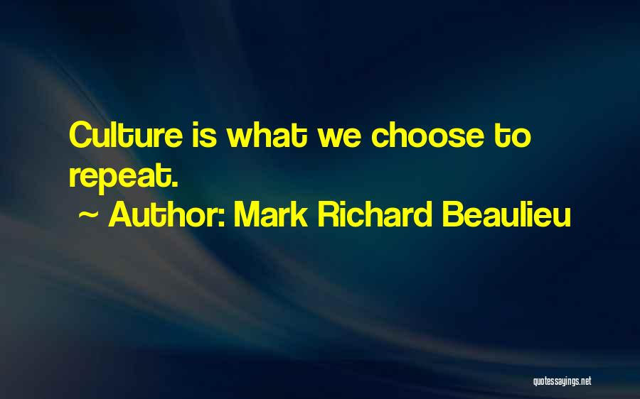 Mark Richard Beaulieu Quotes: Culture Is What We Choose To Repeat.