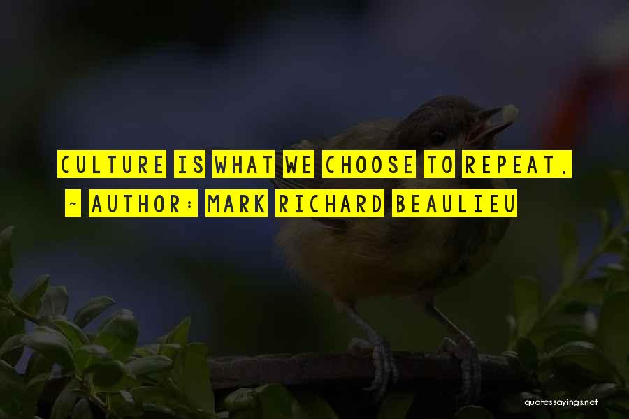 Mark Richard Beaulieu Quotes: Culture Is What We Choose To Repeat.