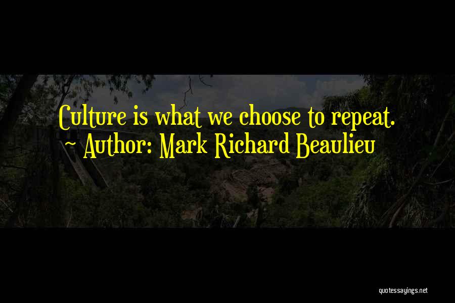 Mark Richard Beaulieu Quotes: Culture Is What We Choose To Repeat.
