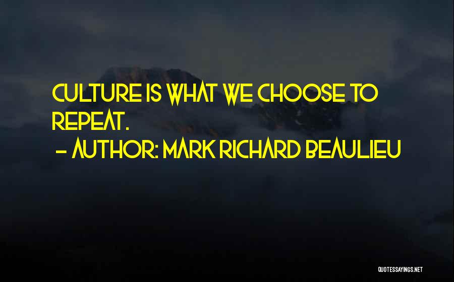 Mark Richard Beaulieu Quotes: Culture Is What We Choose To Repeat.