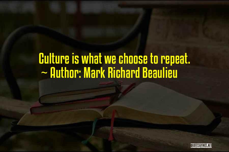 Mark Richard Beaulieu Quotes: Culture Is What We Choose To Repeat.