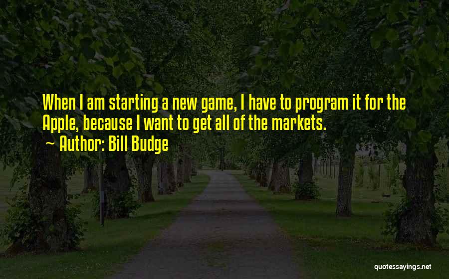 Bill Budge Quotes: When I Am Starting A New Game, I Have To Program It For The Apple, Because I Want To Get