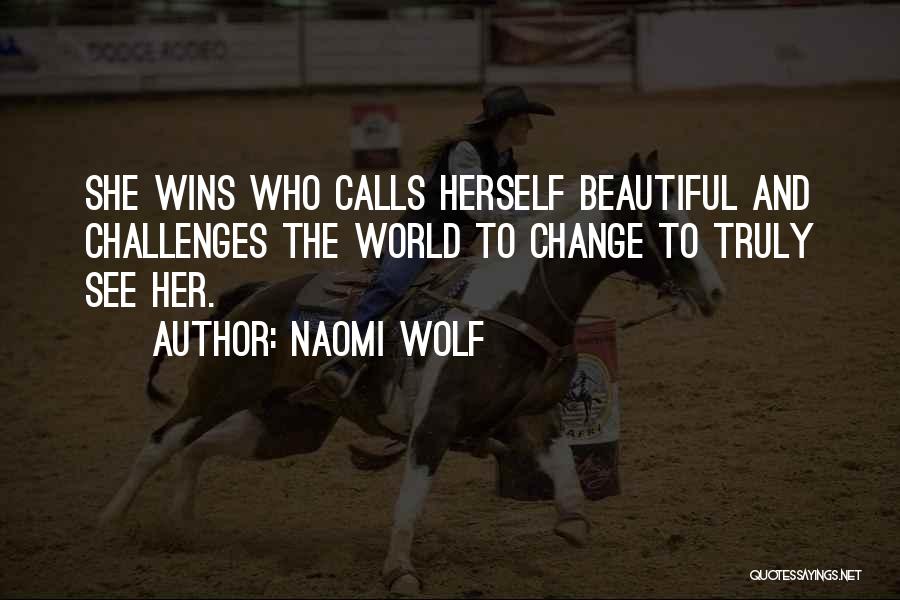 Naomi Wolf Quotes: She Wins Who Calls Herself Beautiful And Challenges The World To Change To Truly See Her.