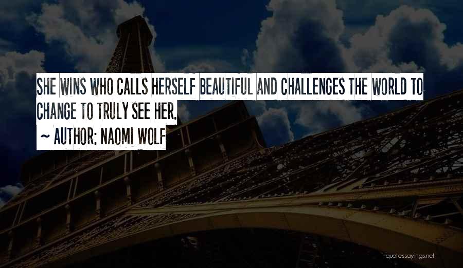 Naomi Wolf Quotes: She Wins Who Calls Herself Beautiful And Challenges The World To Change To Truly See Her.