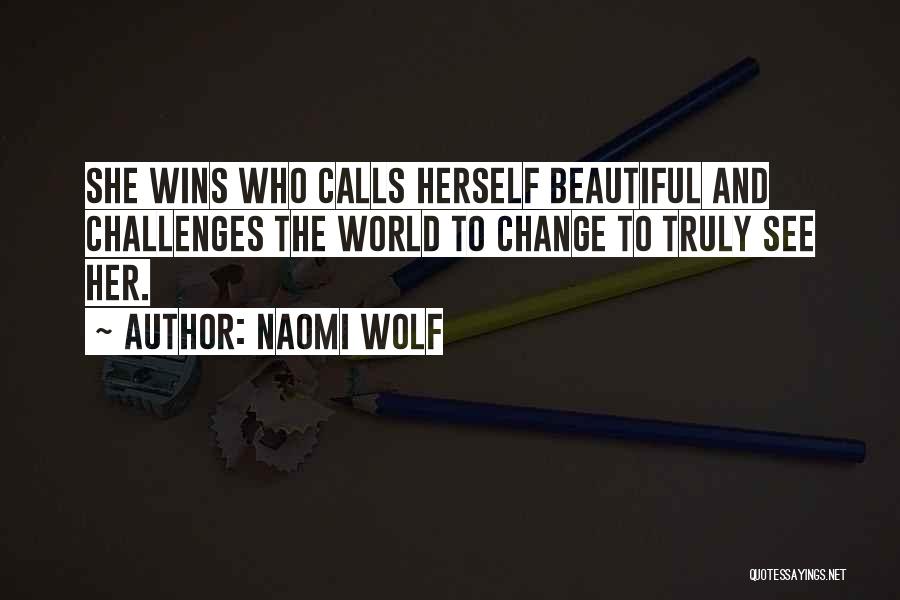 Naomi Wolf Quotes: She Wins Who Calls Herself Beautiful And Challenges The World To Change To Truly See Her.