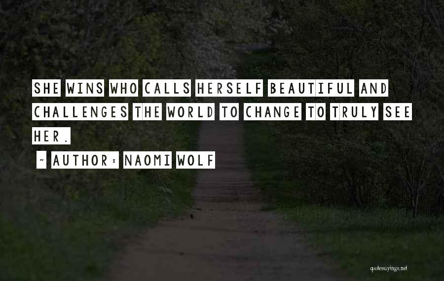 Naomi Wolf Quotes: She Wins Who Calls Herself Beautiful And Challenges The World To Change To Truly See Her.