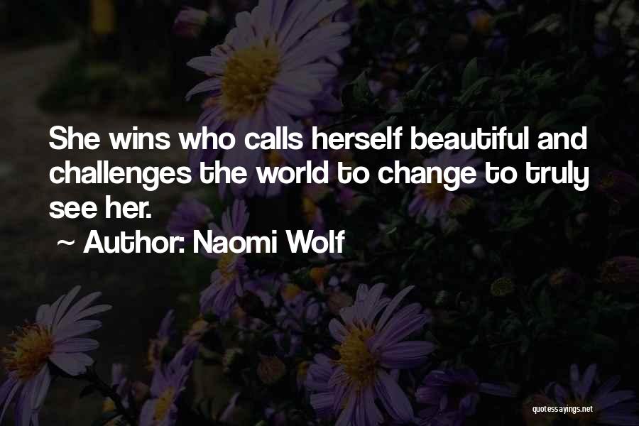 Naomi Wolf Quotes: She Wins Who Calls Herself Beautiful And Challenges The World To Change To Truly See Her.