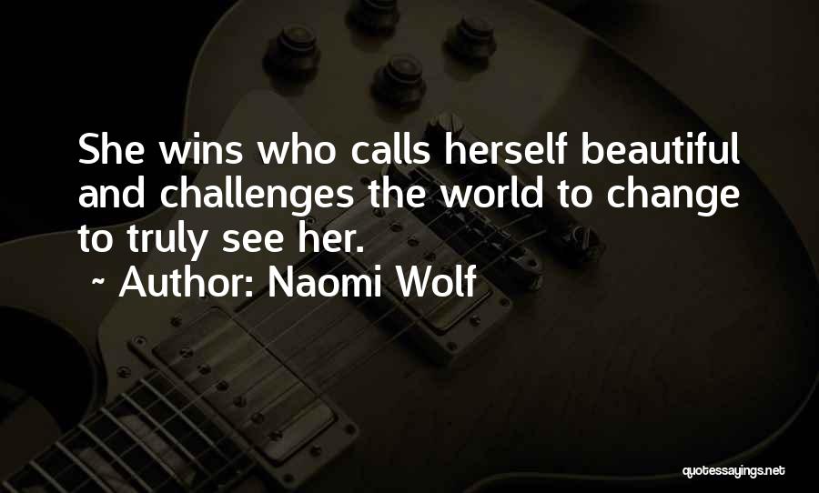 Naomi Wolf Quotes: She Wins Who Calls Herself Beautiful And Challenges The World To Change To Truly See Her.