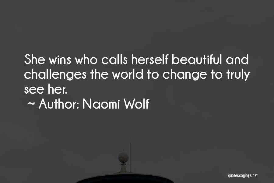 Naomi Wolf Quotes: She Wins Who Calls Herself Beautiful And Challenges The World To Change To Truly See Her.