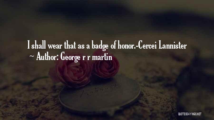 George R R Martin Quotes: I Shall Wear That As A Badge Of Honor.-cercei Lannister