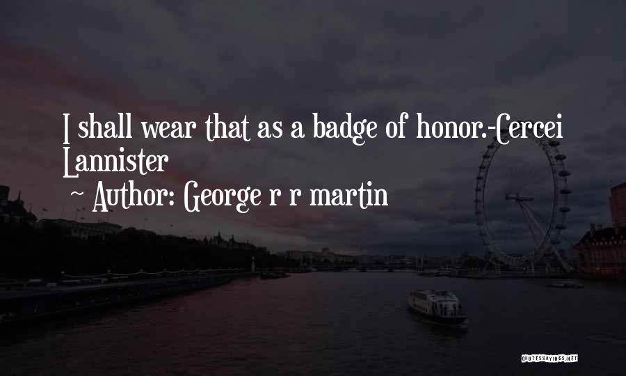 George R R Martin Quotes: I Shall Wear That As A Badge Of Honor.-cercei Lannister