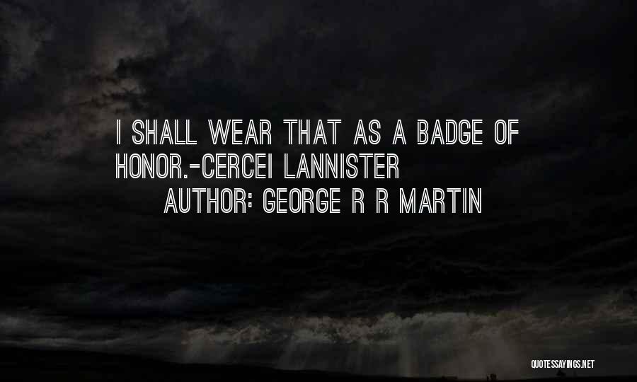 George R R Martin Quotes: I Shall Wear That As A Badge Of Honor.-cercei Lannister