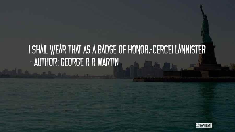 George R R Martin Quotes: I Shall Wear That As A Badge Of Honor.-cercei Lannister