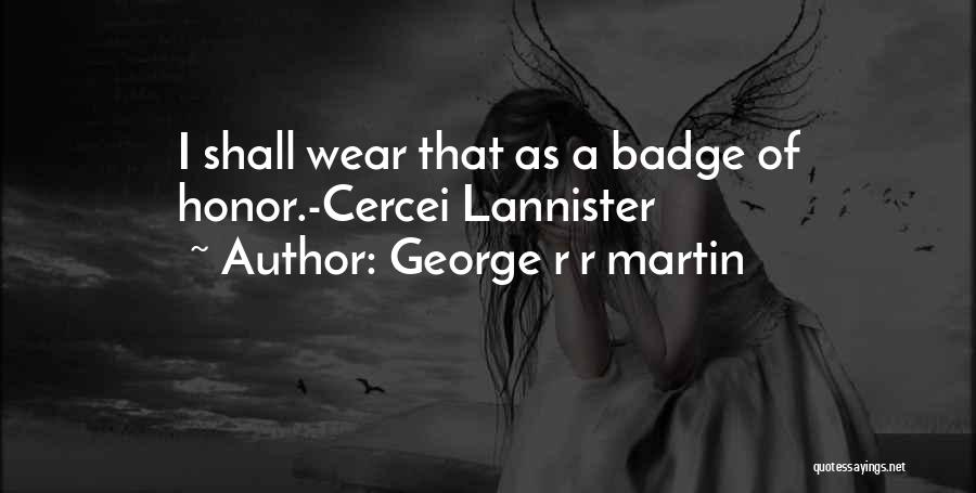George R R Martin Quotes: I Shall Wear That As A Badge Of Honor.-cercei Lannister