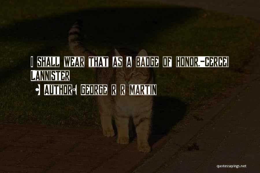 George R R Martin Quotes: I Shall Wear That As A Badge Of Honor.-cercei Lannister