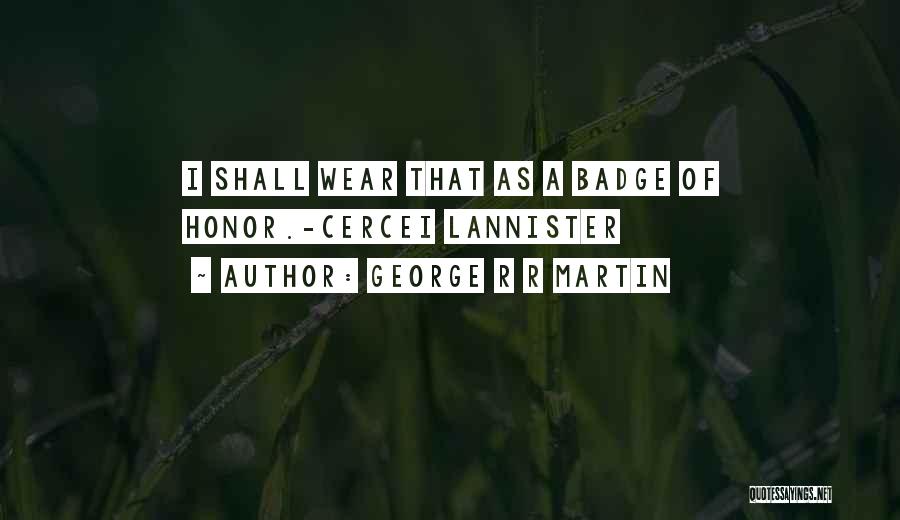 George R R Martin Quotes: I Shall Wear That As A Badge Of Honor.-cercei Lannister
