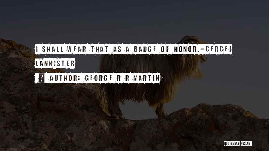 George R R Martin Quotes: I Shall Wear That As A Badge Of Honor.-cercei Lannister