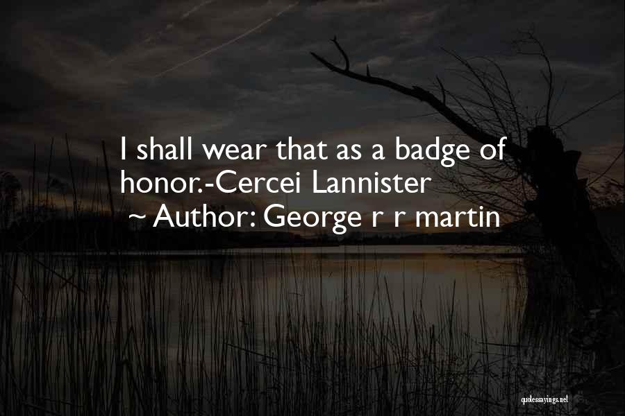 George R R Martin Quotes: I Shall Wear That As A Badge Of Honor.-cercei Lannister