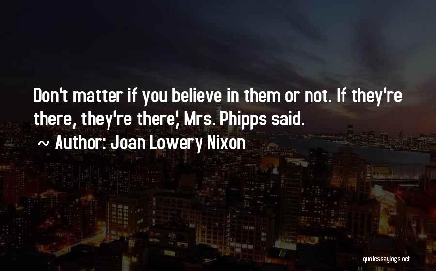Joan Lowery Nixon Quotes: Don't Matter If You Believe In Them Or Not. If They're There, They're There,' Mrs. Phipps Said.