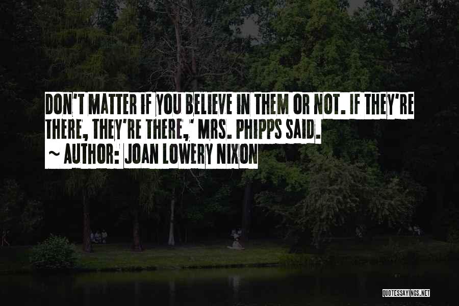 Joan Lowery Nixon Quotes: Don't Matter If You Believe In Them Or Not. If They're There, They're There,' Mrs. Phipps Said.