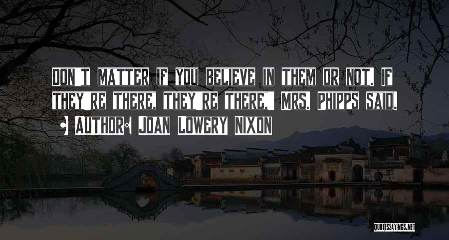 Joan Lowery Nixon Quotes: Don't Matter If You Believe In Them Or Not. If They're There, They're There,' Mrs. Phipps Said.