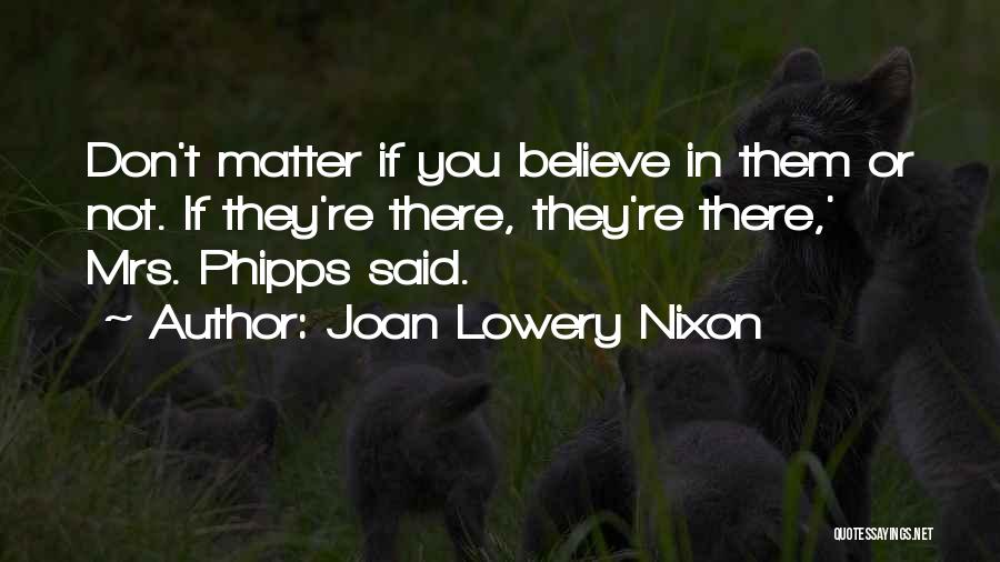 Joan Lowery Nixon Quotes: Don't Matter If You Believe In Them Or Not. If They're There, They're There,' Mrs. Phipps Said.