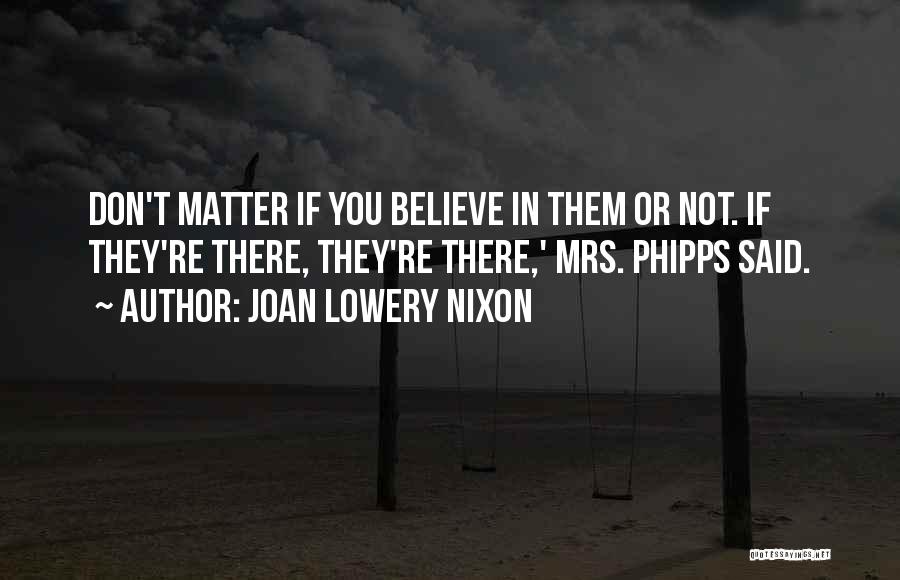 Joan Lowery Nixon Quotes: Don't Matter If You Believe In Them Or Not. If They're There, They're There,' Mrs. Phipps Said.