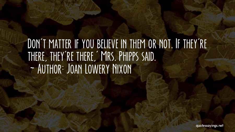 Joan Lowery Nixon Quotes: Don't Matter If You Believe In Them Or Not. If They're There, They're There,' Mrs. Phipps Said.