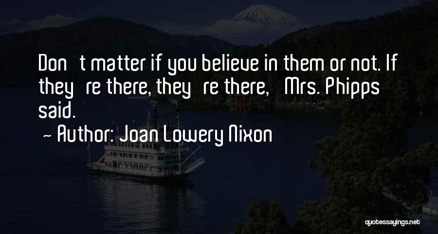 Joan Lowery Nixon Quotes: Don't Matter If You Believe In Them Or Not. If They're There, They're There,' Mrs. Phipps Said.