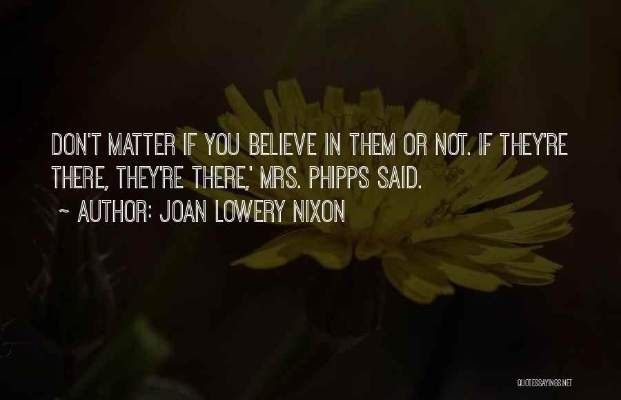 Joan Lowery Nixon Quotes: Don't Matter If You Believe In Them Or Not. If They're There, They're There,' Mrs. Phipps Said.