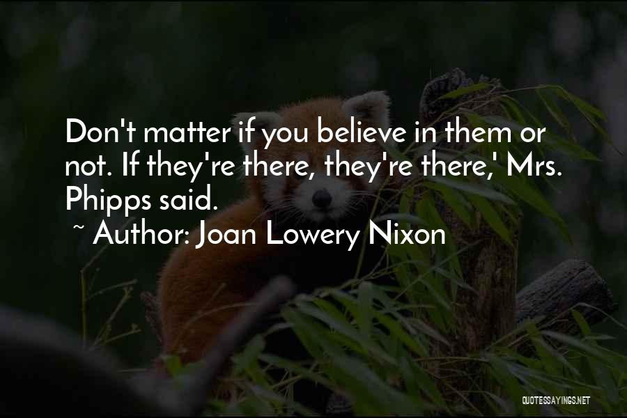 Joan Lowery Nixon Quotes: Don't Matter If You Believe In Them Or Not. If They're There, They're There,' Mrs. Phipps Said.