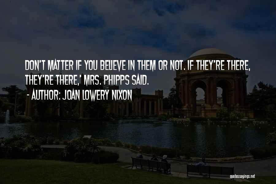 Joan Lowery Nixon Quotes: Don't Matter If You Believe In Them Or Not. If They're There, They're There,' Mrs. Phipps Said.