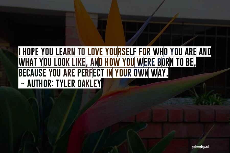 Tyler Oakley Quotes: I Hope You Learn To Love Yourself For Who You Are And What You Look Like, And How You Were