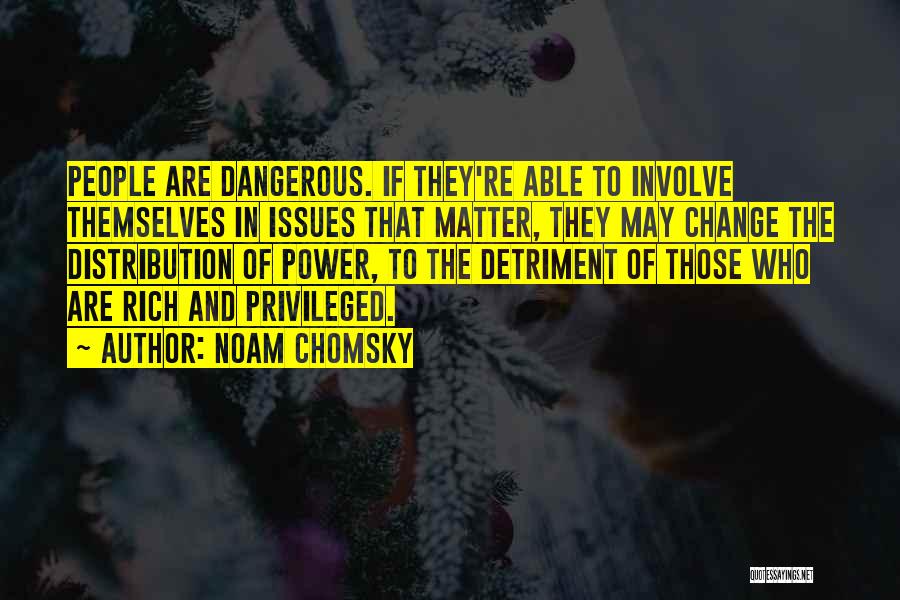 Noam Chomsky Quotes: People Are Dangerous. If They're Able To Involve Themselves In Issues That Matter, They May Change The Distribution Of Power,