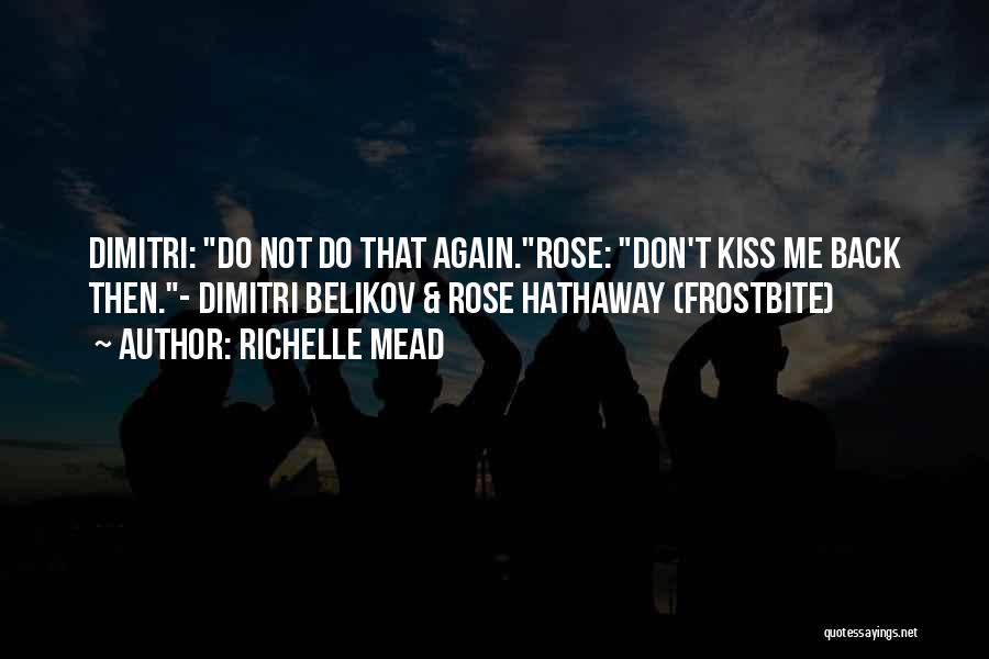 Richelle Mead Quotes: Dimitri: Do Not Do That Again.rose: Don't Kiss Me Back Then.- Dimitri Belikov & Rose Hathaway (frostbite)