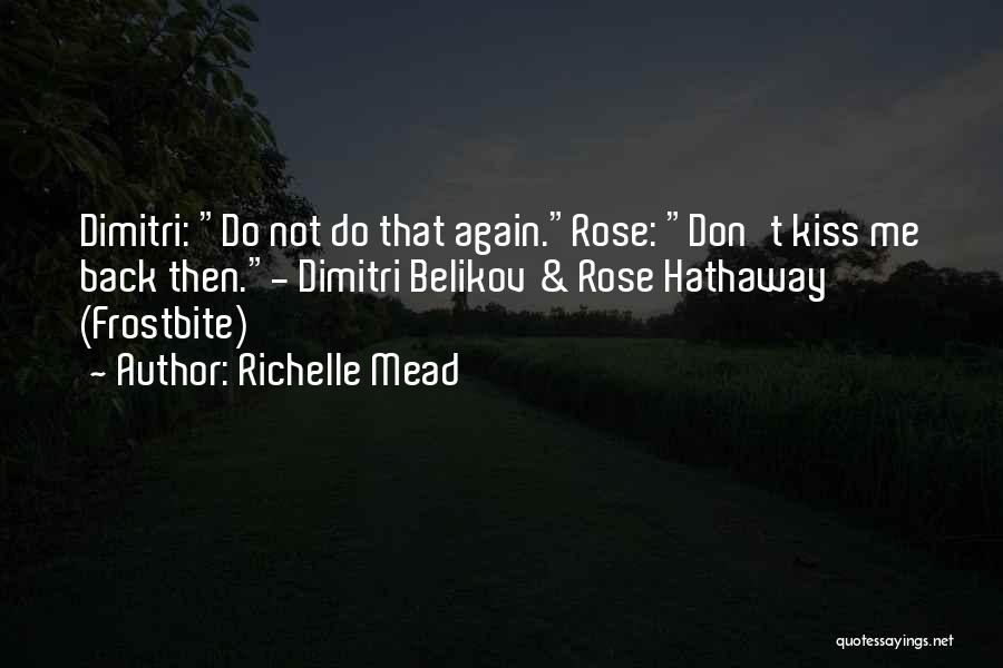 Richelle Mead Quotes: Dimitri: Do Not Do That Again.rose: Don't Kiss Me Back Then.- Dimitri Belikov & Rose Hathaway (frostbite)