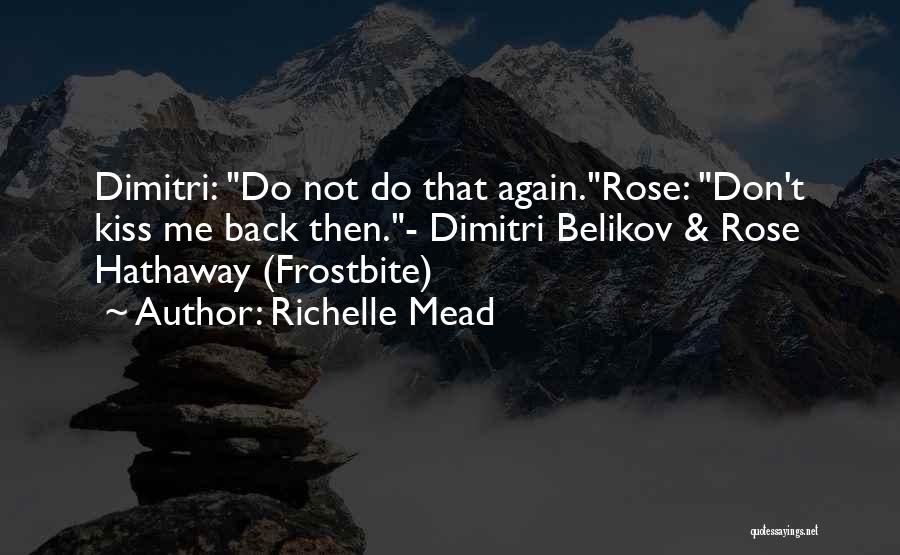 Richelle Mead Quotes: Dimitri: Do Not Do That Again.rose: Don't Kiss Me Back Then.- Dimitri Belikov & Rose Hathaway (frostbite)