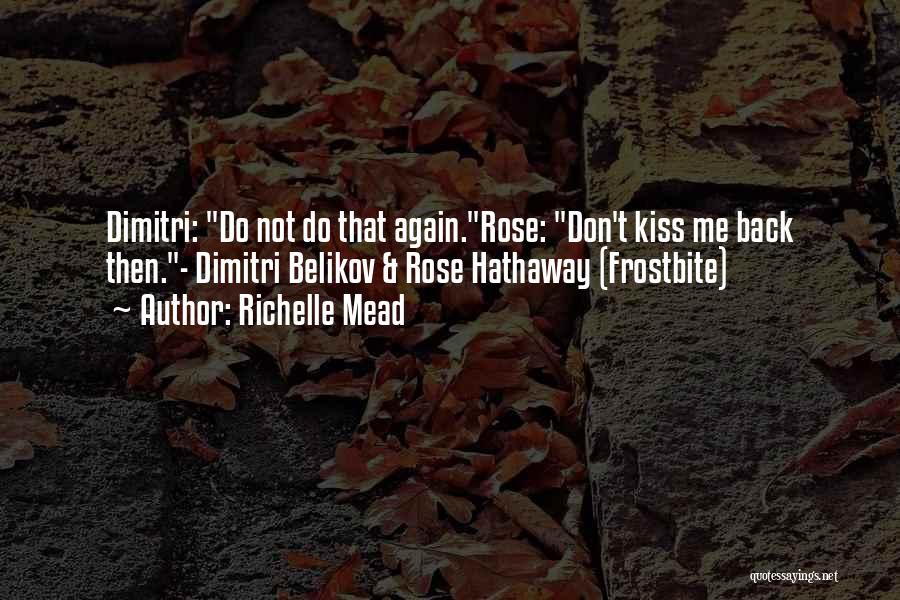 Richelle Mead Quotes: Dimitri: Do Not Do That Again.rose: Don't Kiss Me Back Then.- Dimitri Belikov & Rose Hathaway (frostbite)