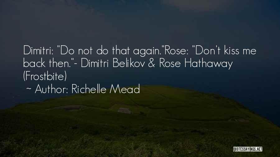 Richelle Mead Quotes: Dimitri: Do Not Do That Again.rose: Don't Kiss Me Back Then.- Dimitri Belikov & Rose Hathaway (frostbite)