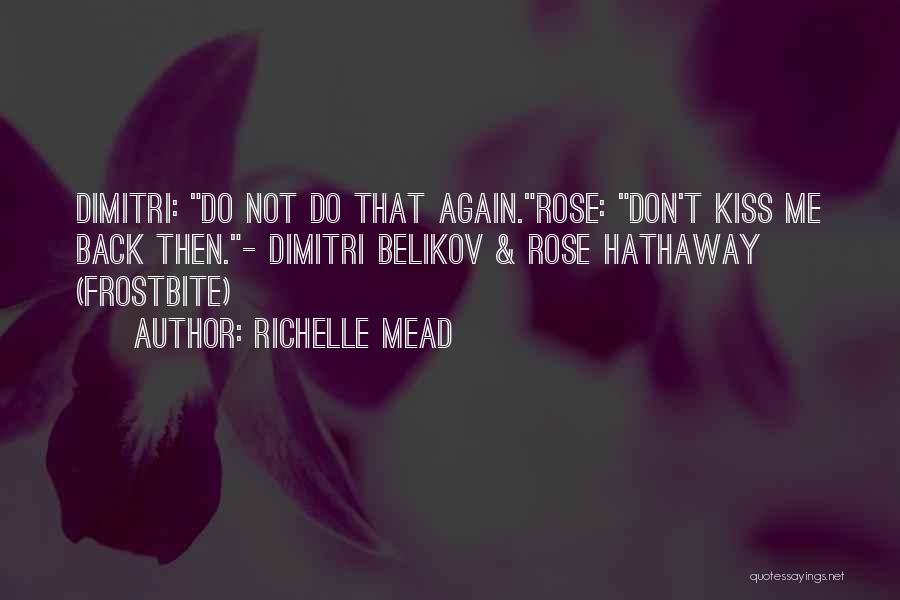 Richelle Mead Quotes: Dimitri: Do Not Do That Again.rose: Don't Kiss Me Back Then.- Dimitri Belikov & Rose Hathaway (frostbite)