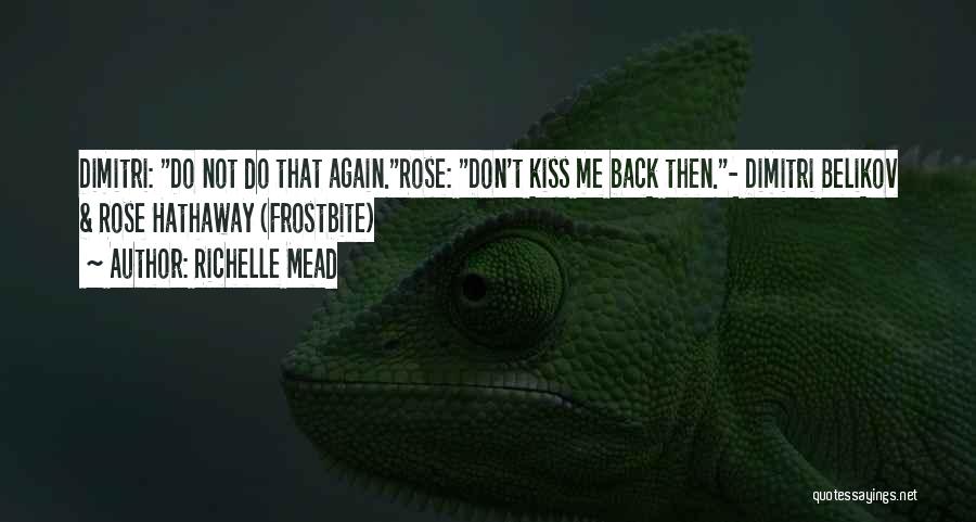 Richelle Mead Quotes: Dimitri: Do Not Do That Again.rose: Don't Kiss Me Back Then.- Dimitri Belikov & Rose Hathaway (frostbite)