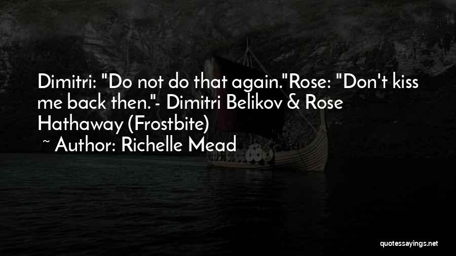 Richelle Mead Quotes: Dimitri: Do Not Do That Again.rose: Don't Kiss Me Back Then.- Dimitri Belikov & Rose Hathaway (frostbite)