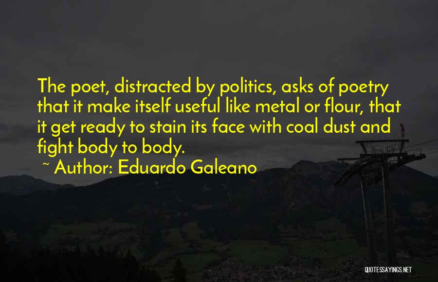 Eduardo Galeano Quotes: The Poet, Distracted By Politics, Asks Of Poetry That It Make Itself Useful Like Metal Or Flour, That It Get