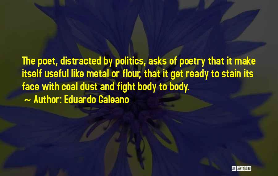 Eduardo Galeano Quotes: The Poet, Distracted By Politics, Asks Of Poetry That It Make Itself Useful Like Metal Or Flour, That It Get