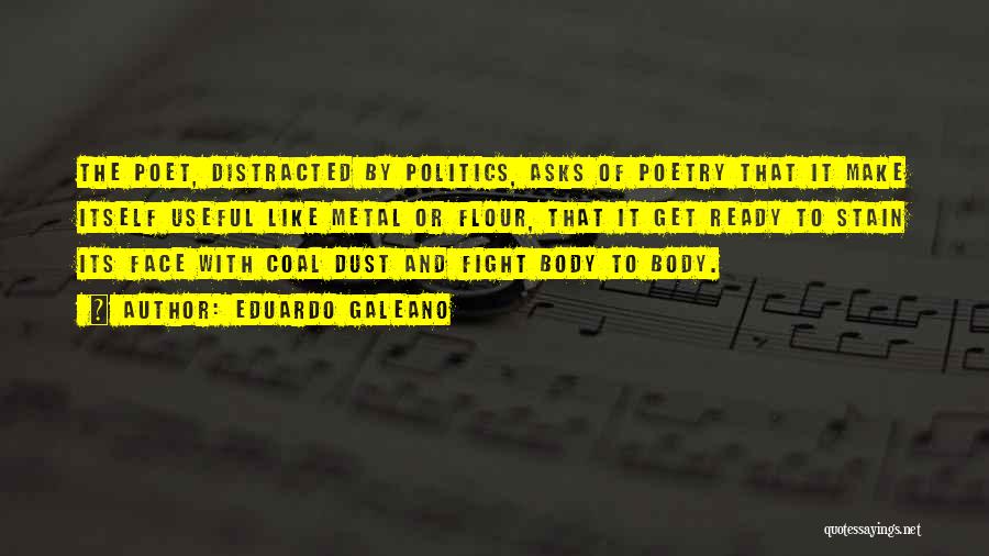 Eduardo Galeano Quotes: The Poet, Distracted By Politics, Asks Of Poetry That It Make Itself Useful Like Metal Or Flour, That It Get