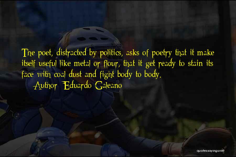 Eduardo Galeano Quotes: The Poet, Distracted By Politics, Asks Of Poetry That It Make Itself Useful Like Metal Or Flour, That It Get