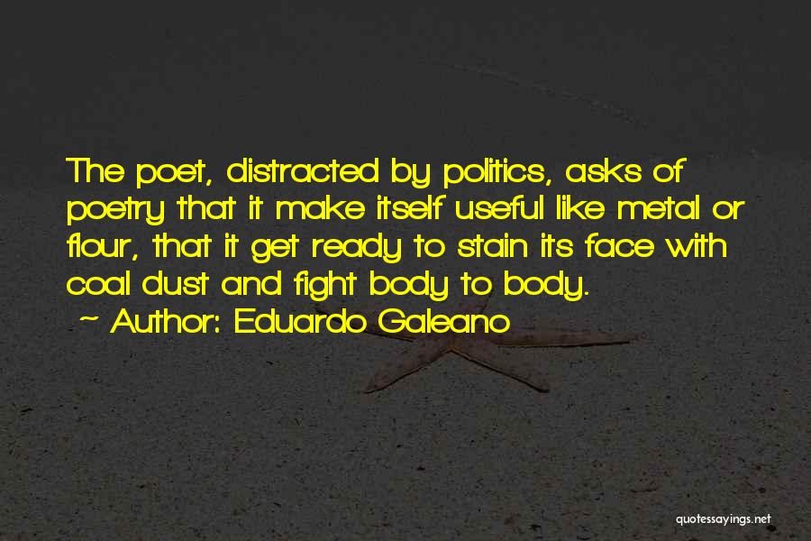 Eduardo Galeano Quotes: The Poet, Distracted By Politics, Asks Of Poetry That It Make Itself Useful Like Metal Or Flour, That It Get