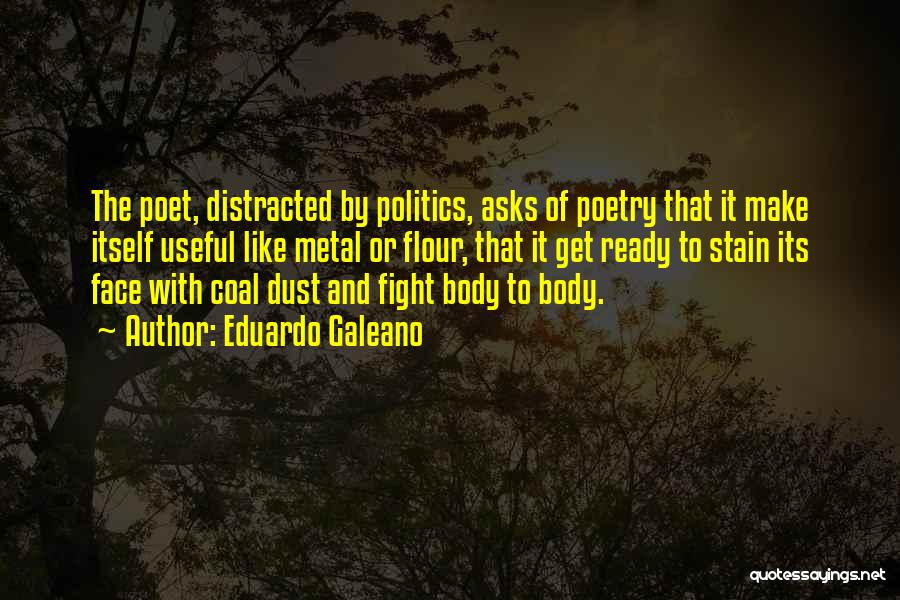 Eduardo Galeano Quotes: The Poet, Distracted By Politics, Asks Of Poetry That It Make Itself Useful Like Metal Or Flour, That It Get