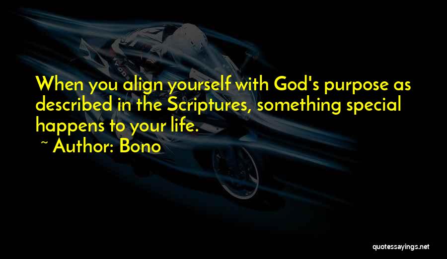 Bono Quotes: When You Align Yourself With God's Purpose As Described In The Scriptures, Something Special Happens To Your Life.