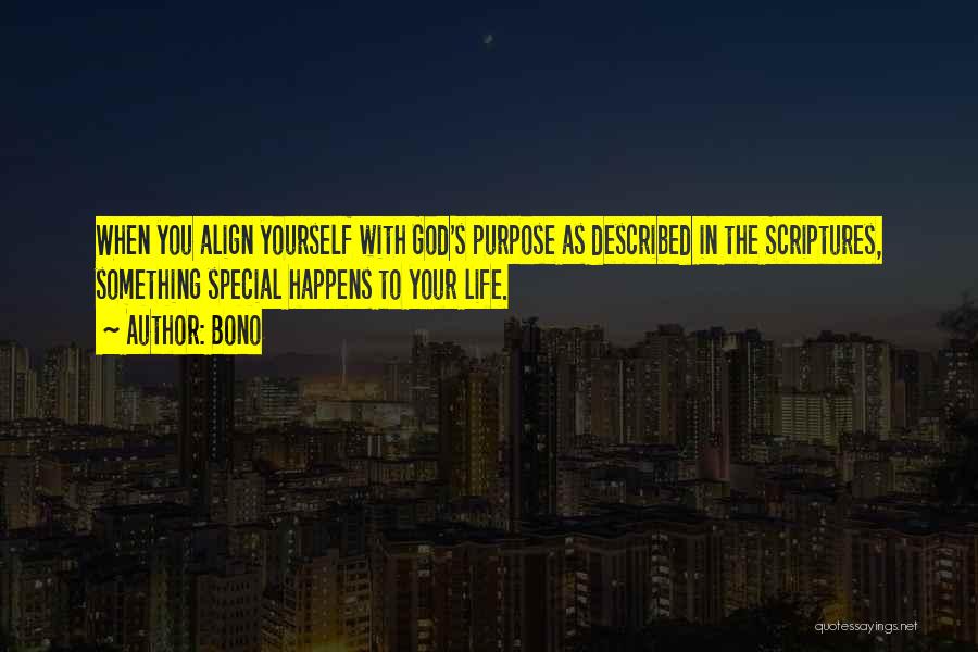 Bono Quotes: When You Align Yourself With God's Purpose As Described In The Scriptures, Something Special Happens To Your Life.